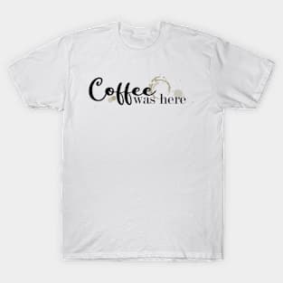 Coffee Was Here T-Shirt